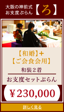 大阪の神前式
お支度ぷらん【ろ】
【和婚】＋【ご会食会用】
和装２着
お支度セットぷらん
￥230,000
詳しく見る