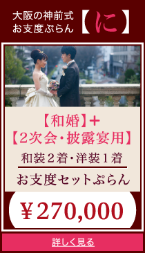 大阪の神前式
お支度ぷらん【に】
【和婚】＋【2次会・披露宴用】
和装２着･洋装１着
お支度セットぷらん
￥270,000
詳しく見る