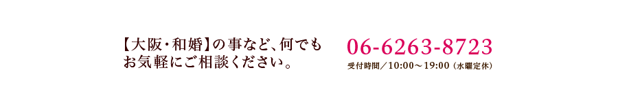 【大阪・和婚】の事など、何でもお気軽にご相談ください。06-6263-8723 受付時間/10:00～19:00（水曜定休）